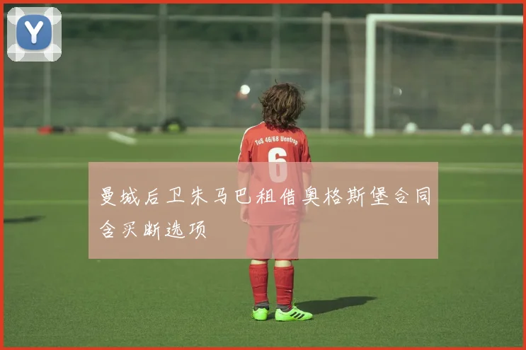 曼城后卫朱马巴租借奥格斯堡合同含买断选项