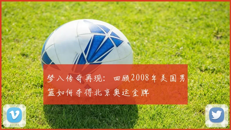梦八传奇再现：回顾2008年美国男篮如何夺得北京奥运金牌