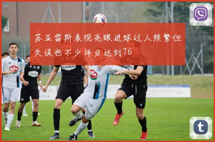 苏亚雷斯表现亮眼进球过人频繁但失误也不少评分达到76